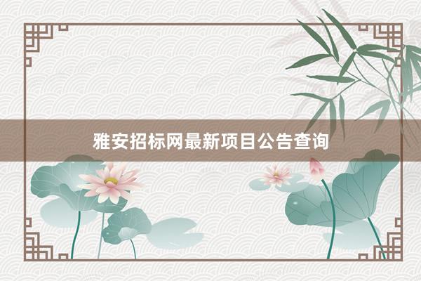 雅安招标网最新项目公告查询