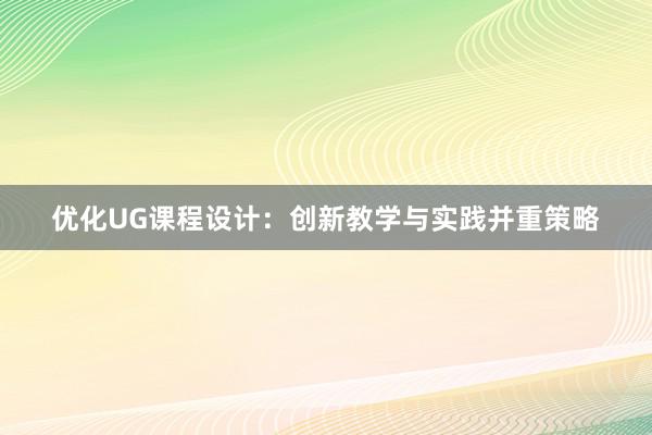 优化UG课程设计：创新教学与实践并重策略